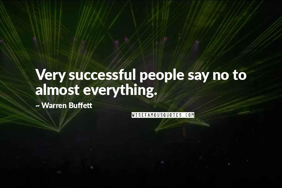 Warren Buffett Quotes: Very successful people say no to almost everything.