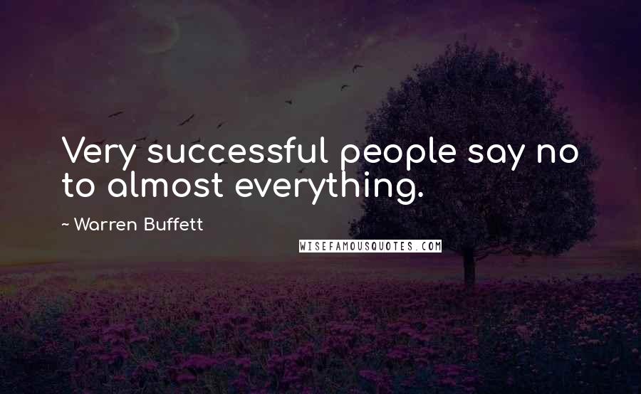 Warren Buffett Quotes: Very successful people say no to almost everything.