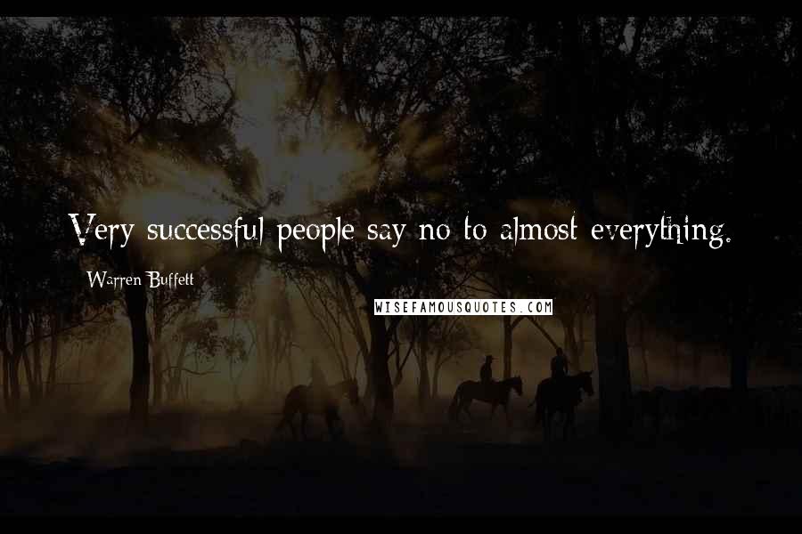 Warren Buffett Quotes: Very successful people say no to almost everything.