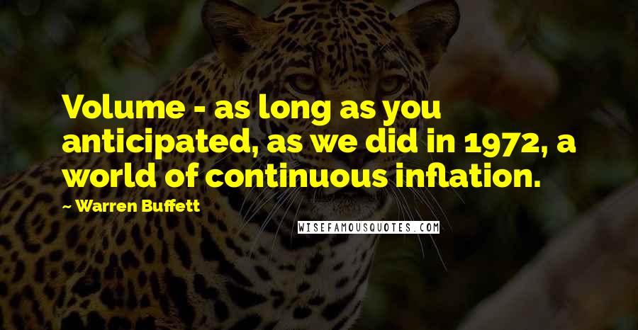 Warren Buffett Quotes: Volume - as long as you anticipated, as we did in 1972, a world of continuous inflation.
