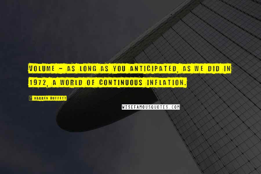 Warren Buffett Quotes: Volume - as long as you anticipated, as we did in 1972, a world of continuous inflation.