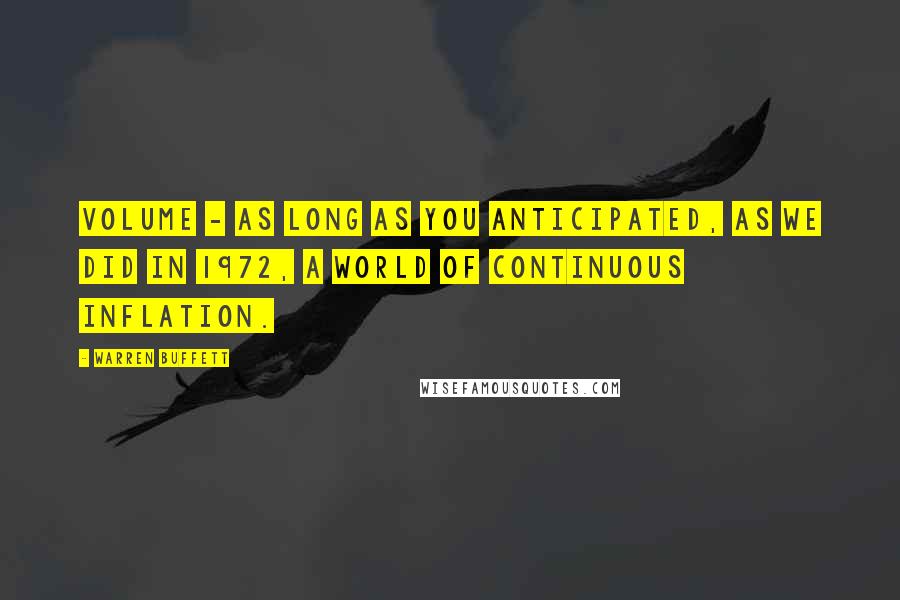 Warren Buffett Quotes: Volume - as long as you anticipated, as we did in 1972, a world of continuous inflation.