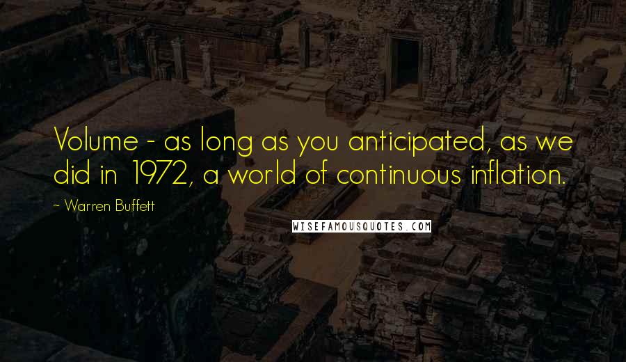 Warren Buffett Quotes: Volume - as long as you anticipated, as we did in 1972, a world of continuous inflation.