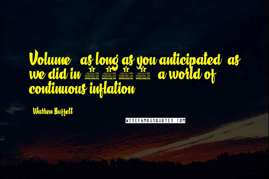 Warren Buffett Quotes: Volume - as long as you anticipated, as we did in 1972, a world of continuous inflation.