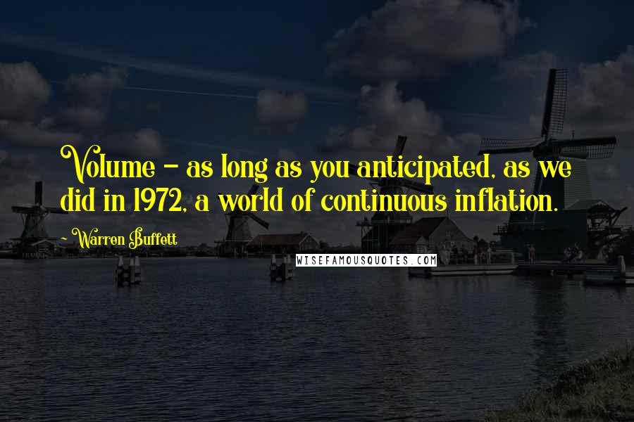 Warren Buffett Quotes: Volume - as long as you anticipated, as we did in 1972, a world of continuous inflation.
