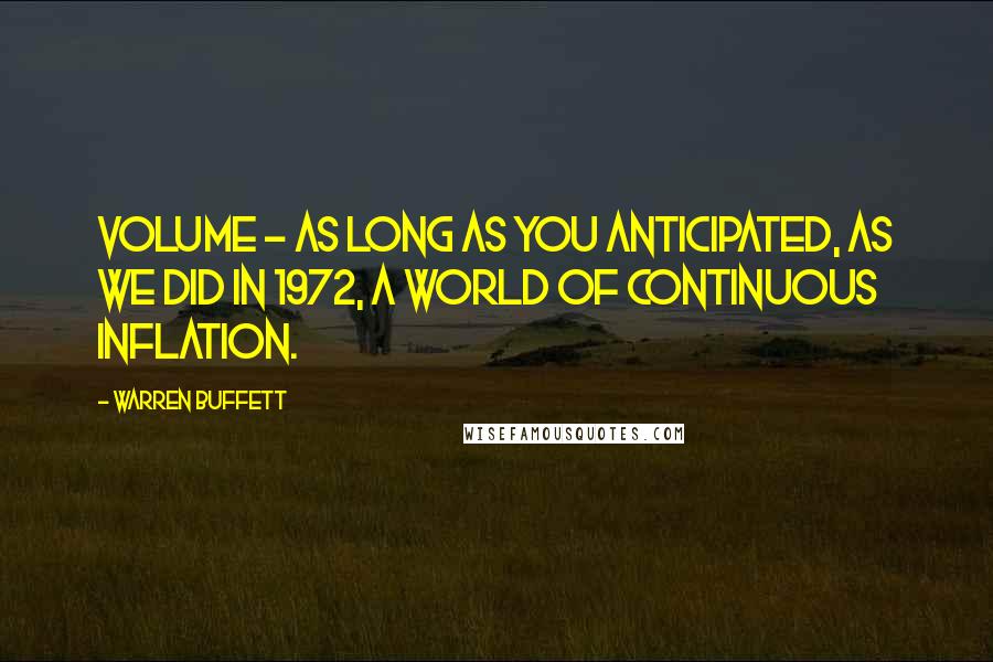 Warren Buffett Quotes: Volume - as long as you anticipated, as we did in 1972, a world of continuous inflation.