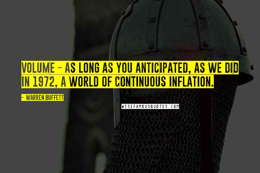 Warren Buffett Quotes: Volume - as long as you anticipated, as we did in 1972, a world of continuous inflation.