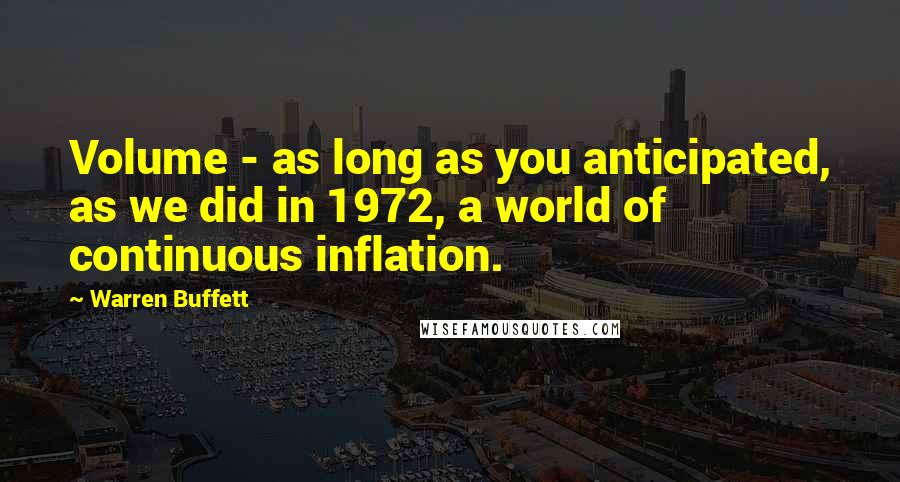 Warren Buffett Quotes: Volume - as long as you anticipated, as we did in 1972, a world of continuous inflation.