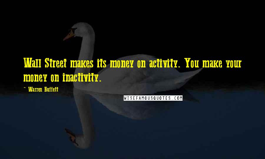 Warren Buffett Quotes: Wall Street makes its money on activity. You make your money on inactivity.