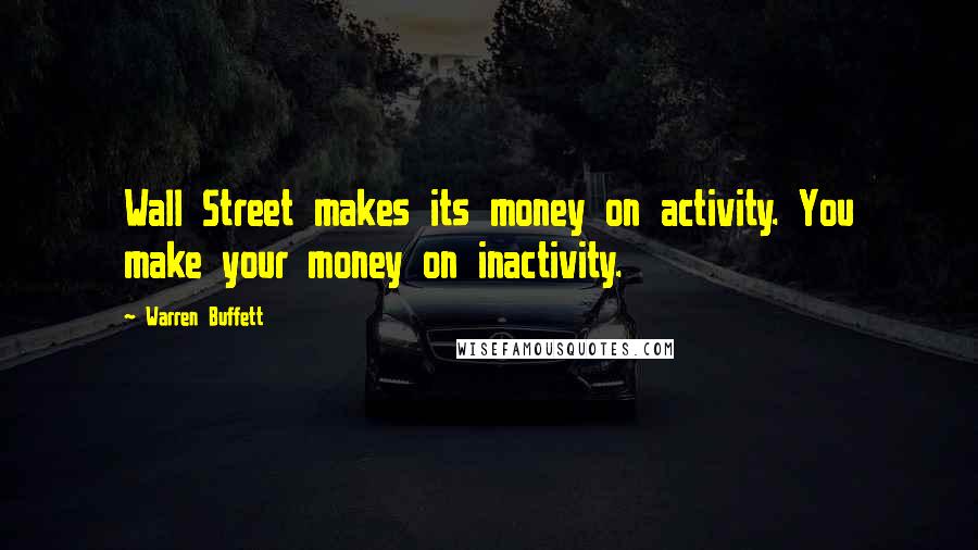 Warren Buffett Quotes: Wall Street makes its money on activity. You make your money on inactivity.