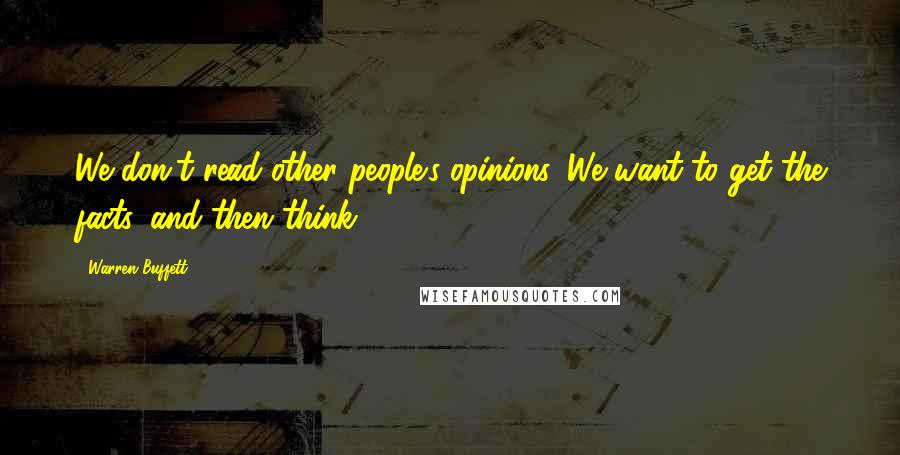 Warren Buffett Quotes: We don't read other people's opinions. We want to get the facts, and then think.