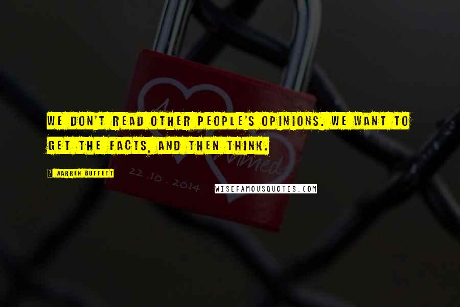 Warren Buffett Quotes: We don't read other people's opinions. We want to get the facts, and then think.