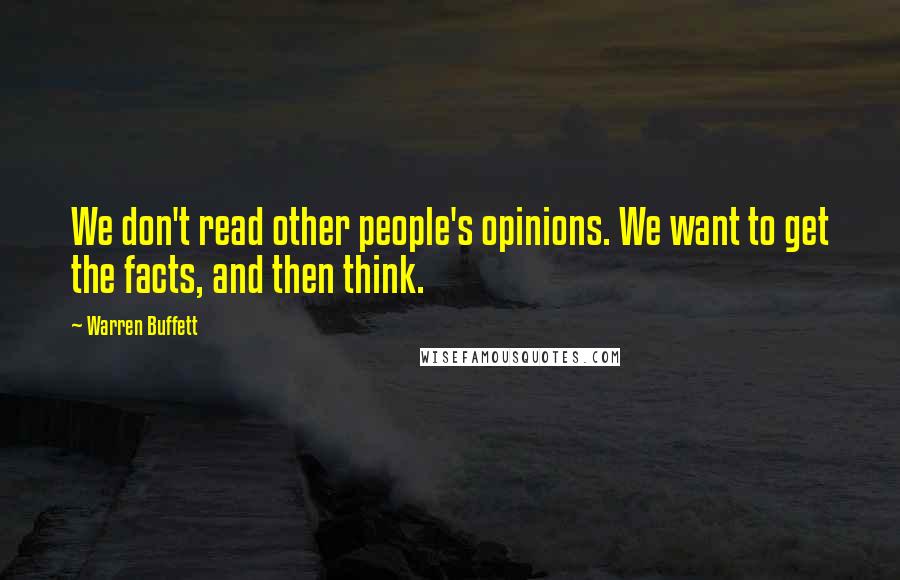 Warren Buffett Quotes: We don't read other people's opinions. We want to get the facts, and then think.