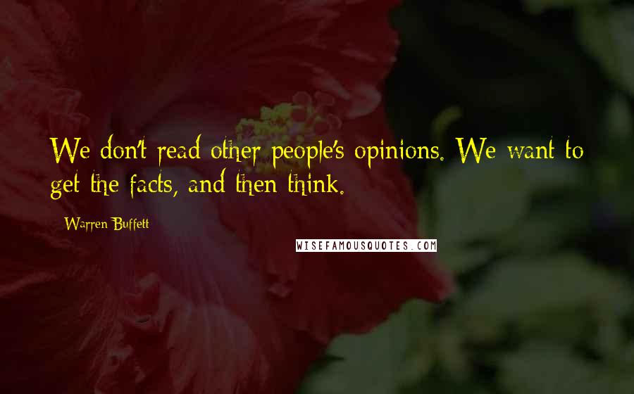 Warren Buffett Quotes: We don't read other people's opinions. We want to get the facts, and then think.