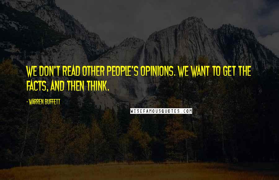 Warren Buffett Quotes: We don't read other people's opinions. We want to get the facts, and then think.