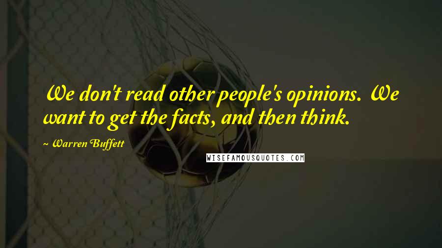 Warren Buffett Quotes: We don't read other people's opinions. We want to get the facts, and then think.