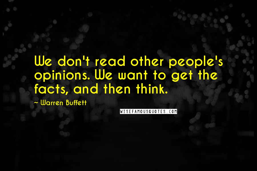 Warren Buffett Quotes: We don't read other people's opinions. We want to get the facts, and then think.