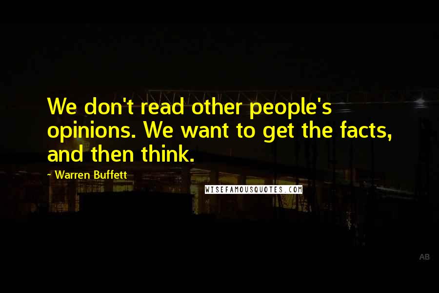 Warren Buffett Quotes: We don't read other people's opinions. We want to get the facts, and then think.