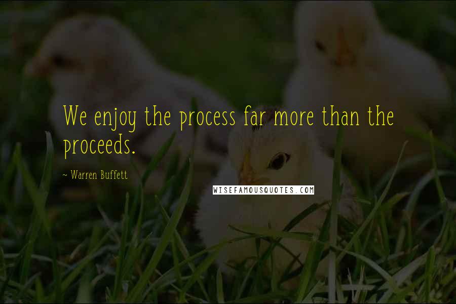 Warren Buffett Quotes: We enjoy the process far more than the proceeds.