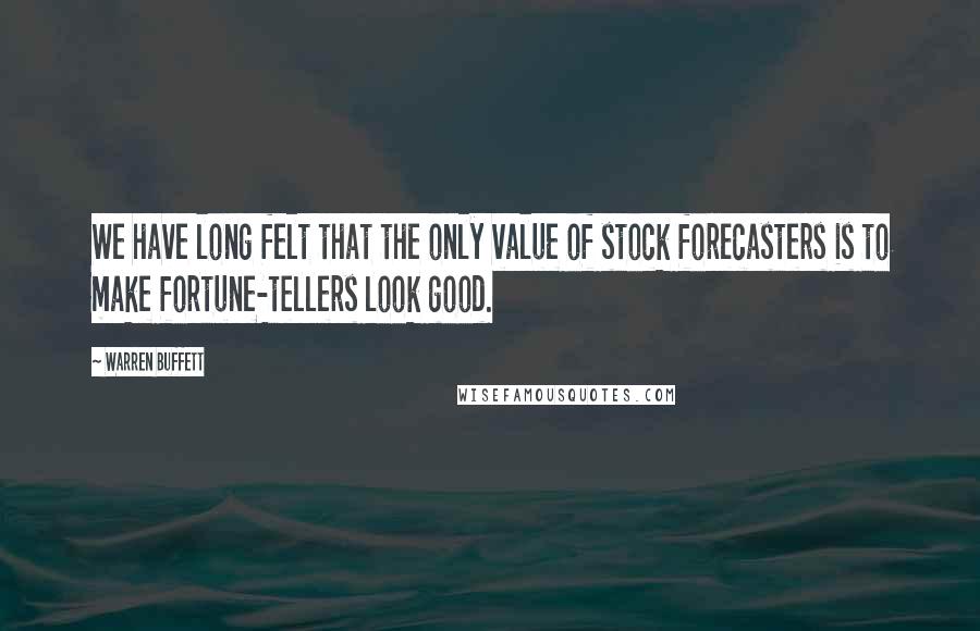 Warren Buffett Quotes: We have long felt that the only value of stock forecasters is to make fortune-tellers look good.