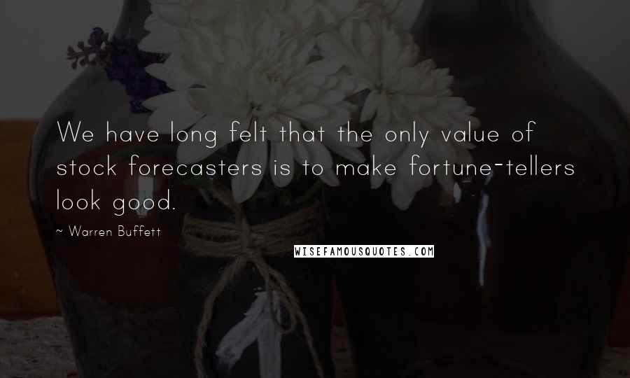 Warren Buffett Quotes: We have long felt that the only value of stock forecasters is to make fortune-tellers look good.