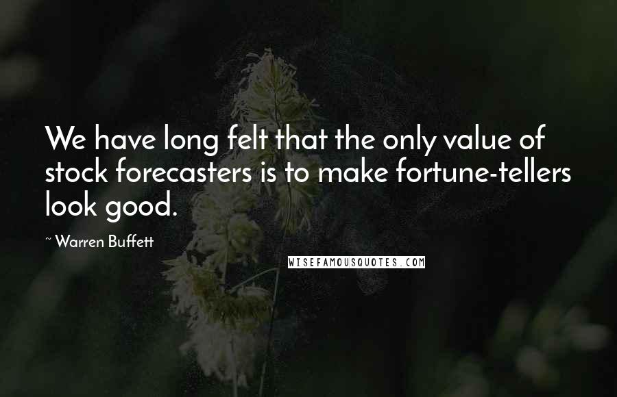 Warren Buffett Quotes: We have long felt that the only value of stock forecasters is to make fortune-tellers look good.