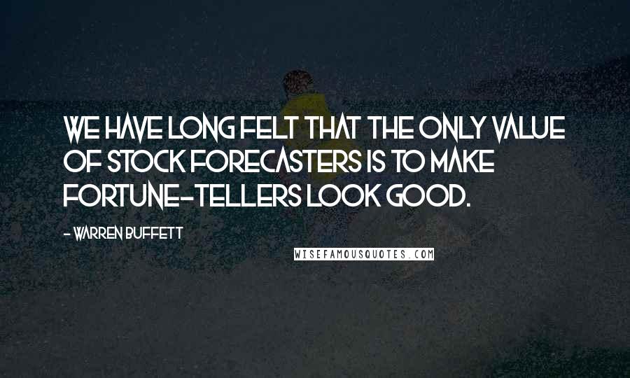 Warren Buffett Quotes: We have long felt that the only value of stock forecasters is to make fortune-tellers look good.