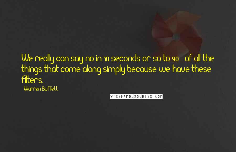 Warren Buffett Quotes: We really can say no in 10 seconds or so to 90%+ of all the things that come along simply because we have these filters.