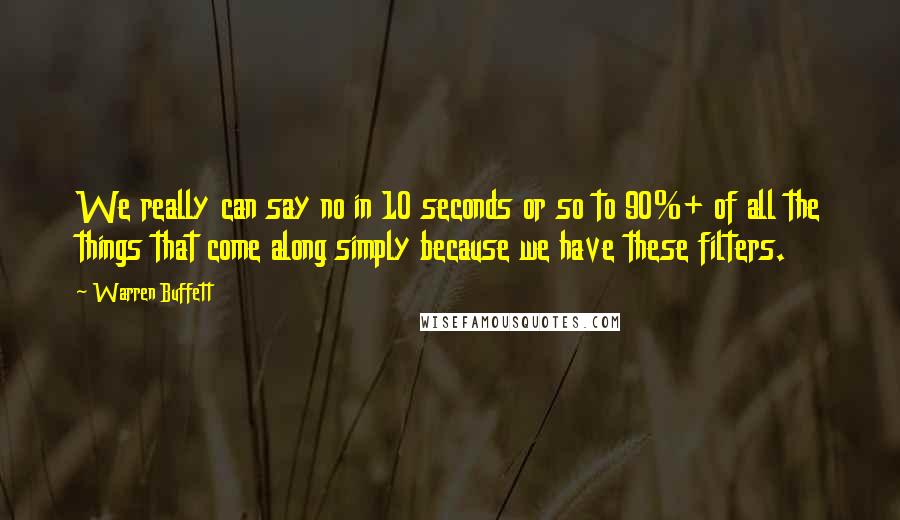 Warren Buffett Quotes: We really can say no in 10 seconds or so to 90%+ of all the things that come along simply because we have these filters.