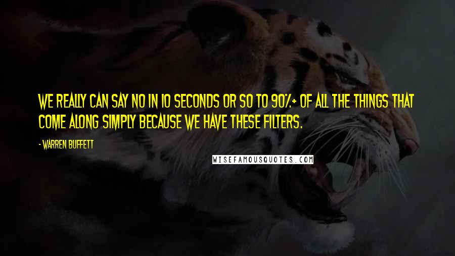 Warren Buffett Quotes: We really can say no in 10 seconds or so to 90%+ of all the things that come along simply because we have these filters.