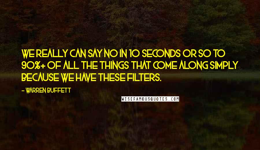 Warren Buffett Quotes: We really can say no in 10 seconds or so to 90%+ of all the things that come along simply because we have these filters.