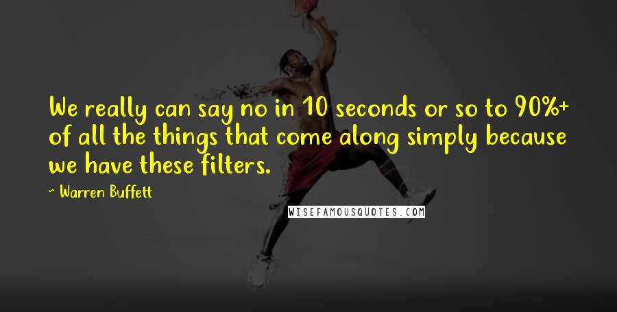 Warren Buffett Quotes: We really can say no in 10 seconds or so to 90%+ of all the things that come along simply because we have these filters.