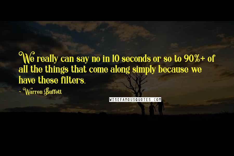 Warren Buffett Quotes: We really can say no in 10 seconds or so to 90%+ of all the things that come along simply because we have these filters.