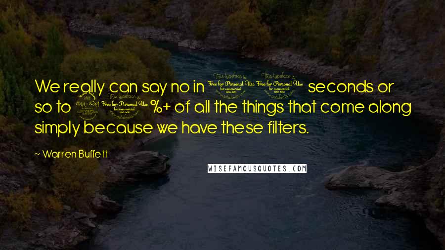 Warren Buffett Quotes: We really can say no in 10 seconds or so to 90%+ of all the things that come along simply because we have these filters.