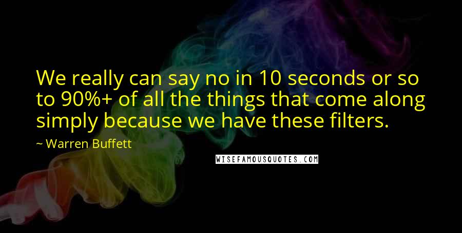 Warren Buffett Quotes: We really can say no in 10 seconds or so to 90%+ of all the things that come along simply because we have these filters.