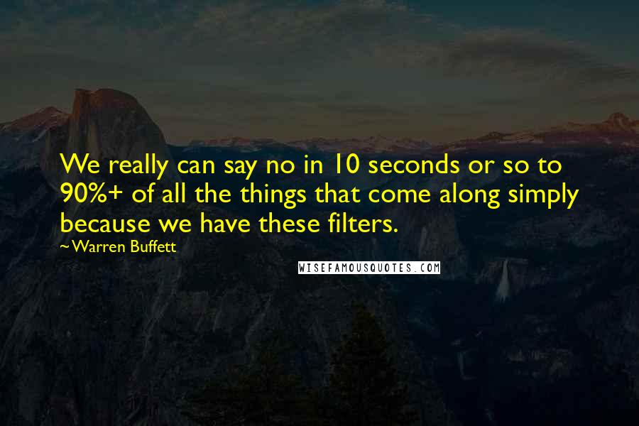 Warren Buffett Quotes: We really can say no in 10 seconds or so to 90%+ of all the things that come along simply because we have these filters.