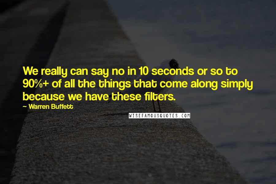 Warren Buffett Quotes: We really can say no in 10 seconds or so to 90%+ of all the things that come along simply because we have these filters.