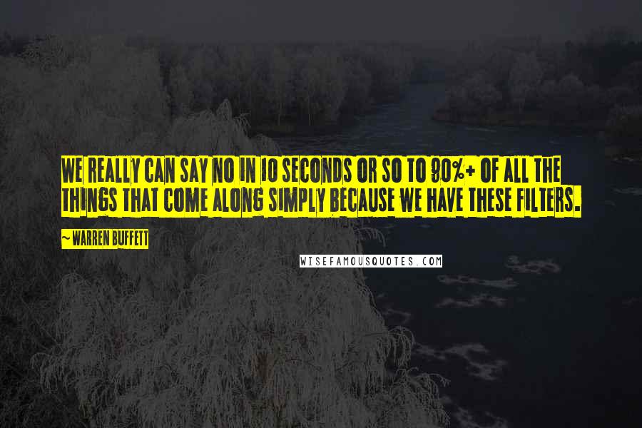 Warren Buffett Quotes: We really can say no in 10 seconds or so to 90%+ of all the things that come along simply because we have these filters.