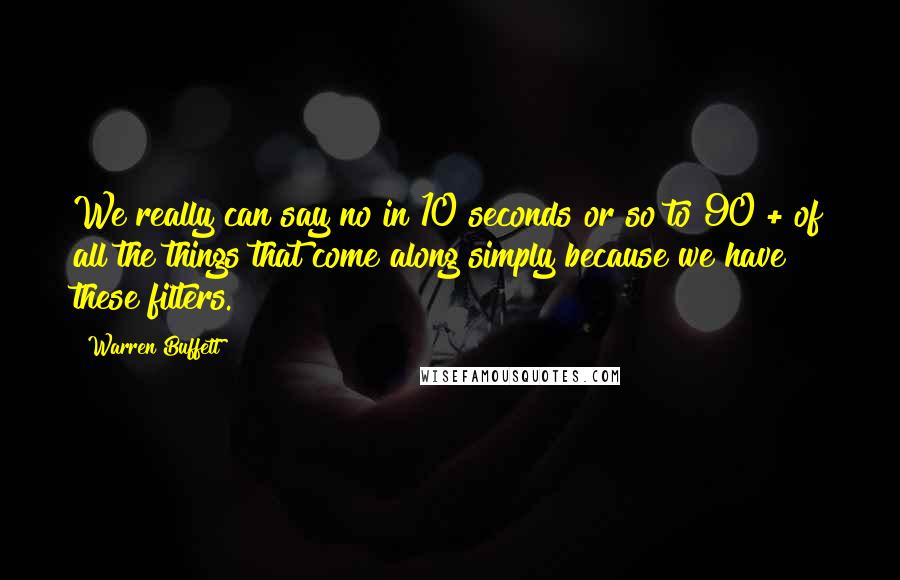 Warren Buffett Quotes: We really can say no in 10 seconds or so to 90%+ of all the things that come along simply because we have these filters.