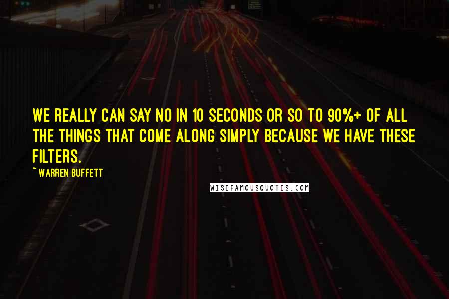 Warren Buffett Quotes: We really can say no in 10 seconds or so to 90%+ of all the things that come along simply because we have these filters.