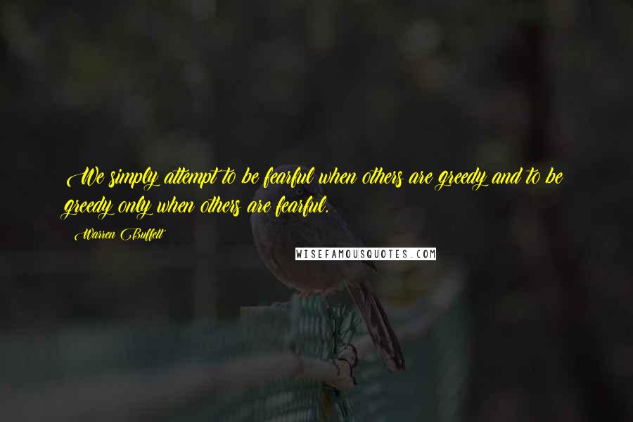 Warren Buffett Quotes: We simply attempt to be fearful when others are greedy and to be greedy only when others are fearful.