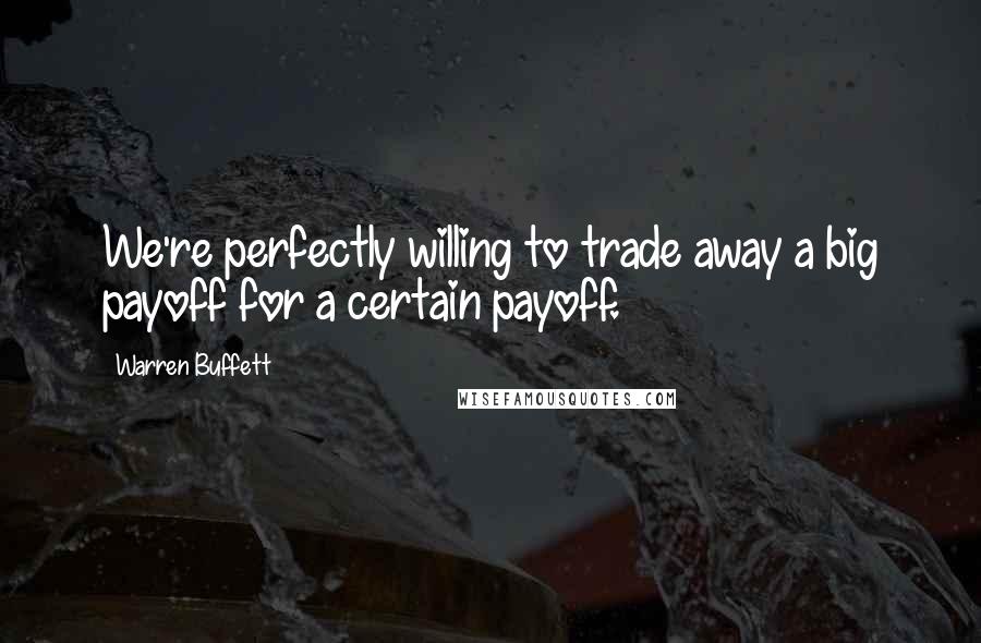 Warren Buffett Quotes: We're perfectly willing to trade away a big payoff for a certain payoff.