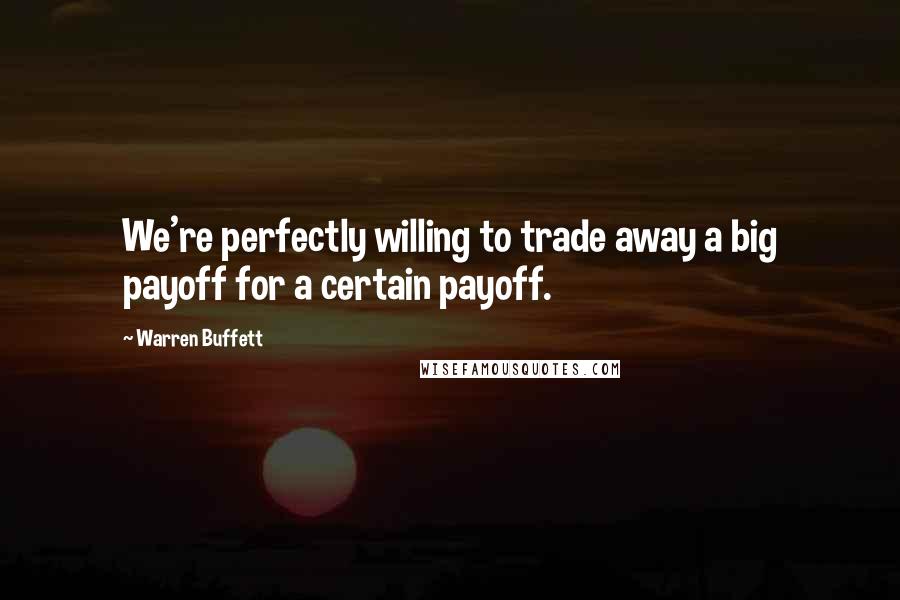 Warren Buffett Quotes: We're perfectly willing to trade away a big payoff for a certain payoff.