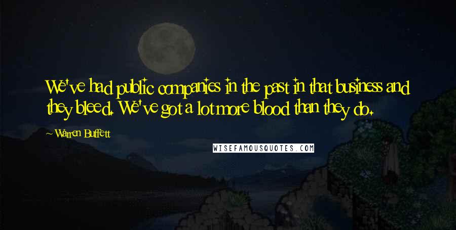Warren Buffett Quotes: We've had public companies in the past in that business and they bleed. We've got a lot more blood than they do.