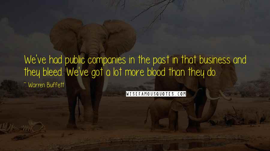 Warren Buffett Quotes: We've had public companies in the past in that business and they bleed. We've got a lot more blood than they do.