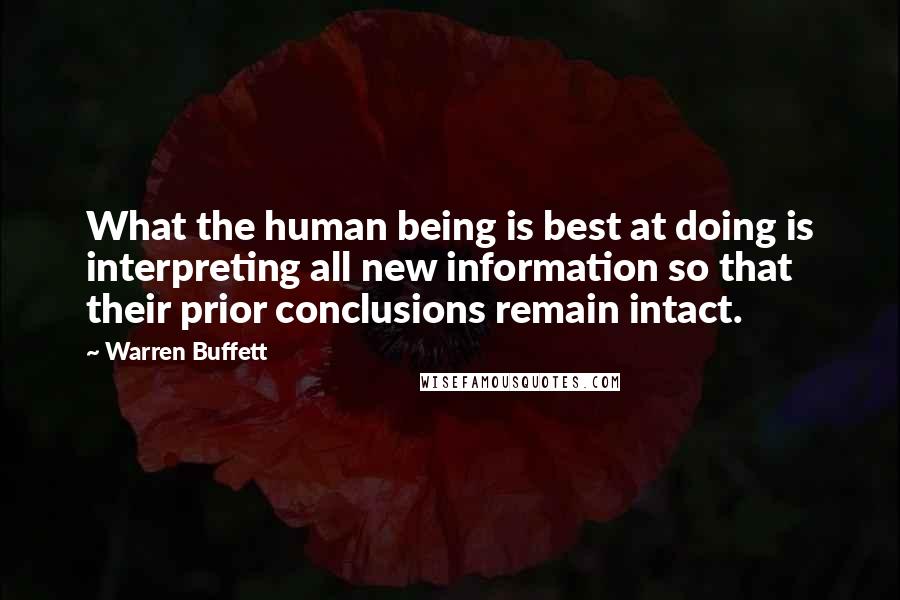 Warren Buffett Quotes: What the human being is best at doing is interpreting all new information so that their prior conclusions remain intact.