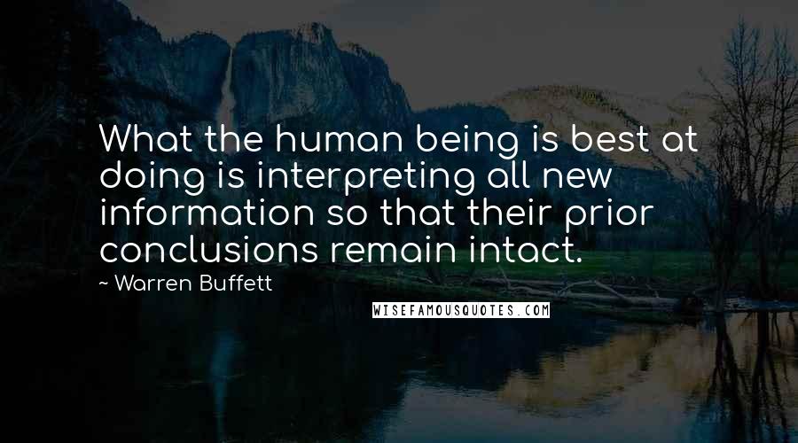 Warren Buffett Quotes: What the human being is best at doing is interpreting all new information so that their prior conclusions remain intact.