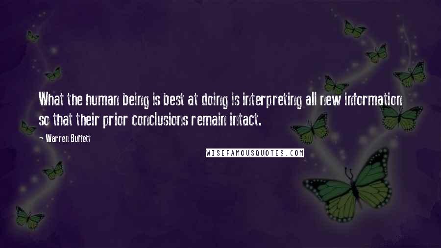 Warren Buffett Quotes: What the human being is best at doing is interpreting all new information so that their prior conclusions remain intact.