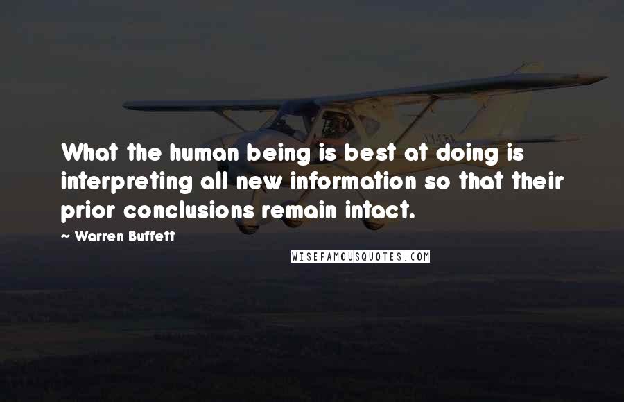 Warren Buffett Quotes: What the human being is best at doing is interpreting all new information so that their prior conclusions remain intact.
