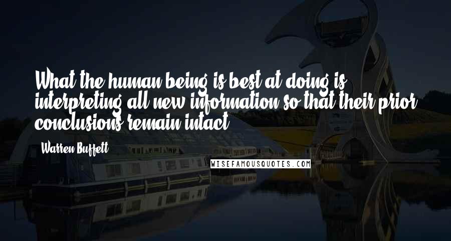 Warren Buffett Quotes: What the human being is best at doing is interpreting all new information so that their prior conclusions remain intact.